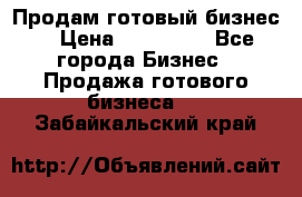 Продам готовый бизнес  › Цена ­ 220 000 - Все города Бизнес » Продажа готового бизнеса   . Забайкальский край